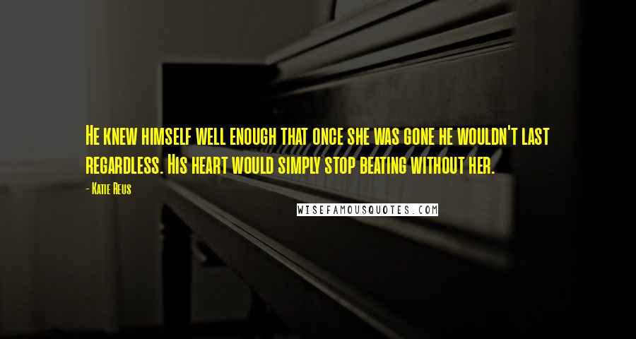 Katie Reus quotes: He knew himself well enough that once she was gone he wouldn't last regardless. His heart would simply stop beating without her.