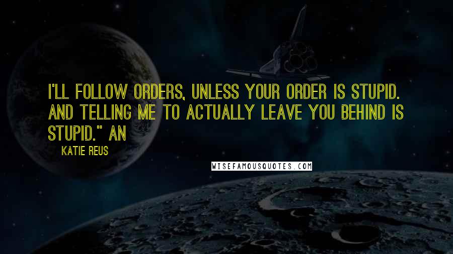 Katie Reus quotes: I'll follow orders, unless your order is stupid. And telling me to actually leave you behind is stupid." An