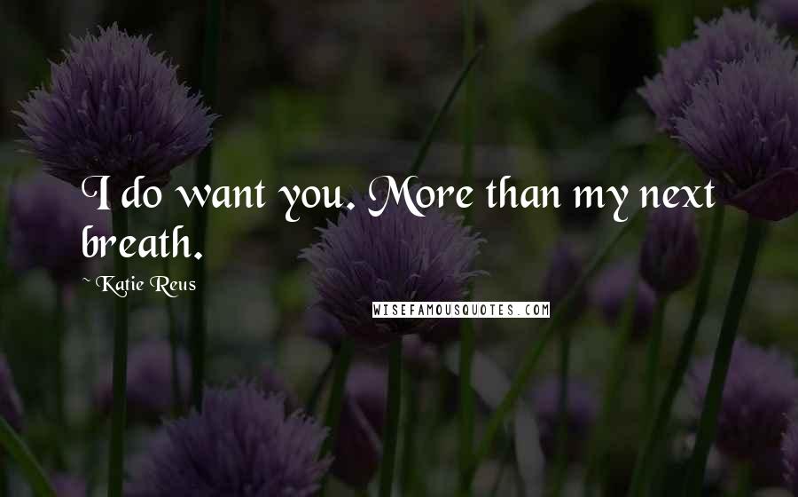 Katie Reus quotes: I do want you. More than my next breath.