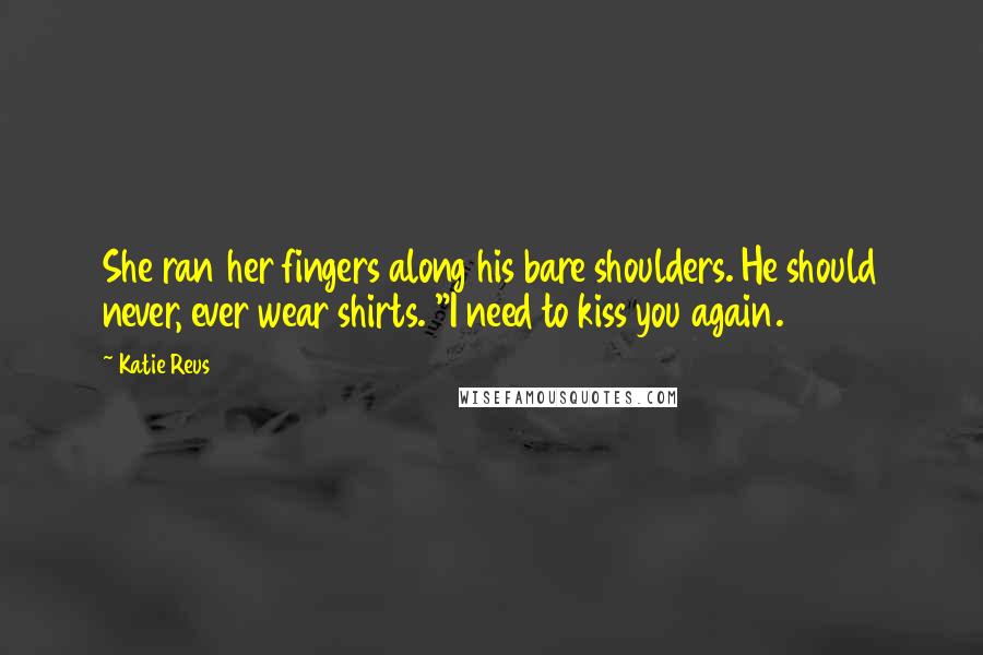 Katie Reus quotes: She ran her fingers along his bare shoulders. He should never, ever wear shirts. "I need to kiss you again.