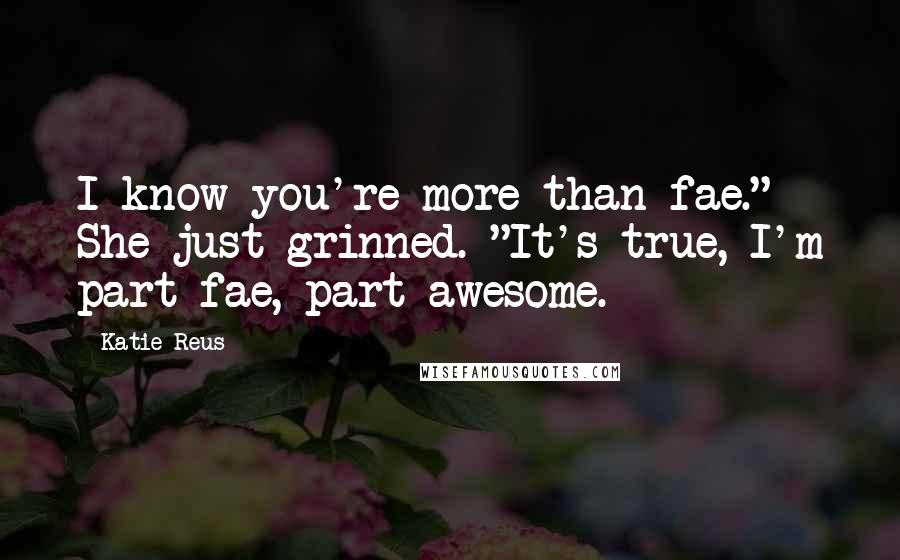 Katie Reus quotes: I know you're more than fae." She just grinned. "It's true, I'm part fae, part awesome.