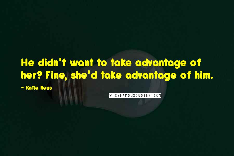 Katie Reus quotes: He didn't want to take advantage of her? Fine, she'd take advantage of him.