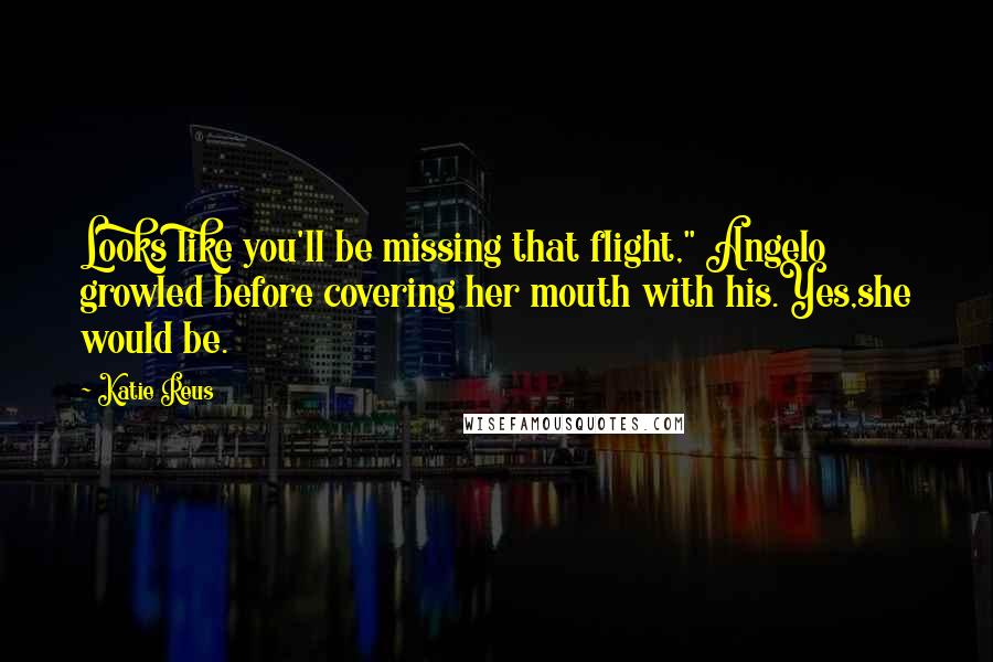 Katie Reus quotes: Looks like you'll be missing that flight," Angelo growled before covering her mouth with his.Yes,she would be.