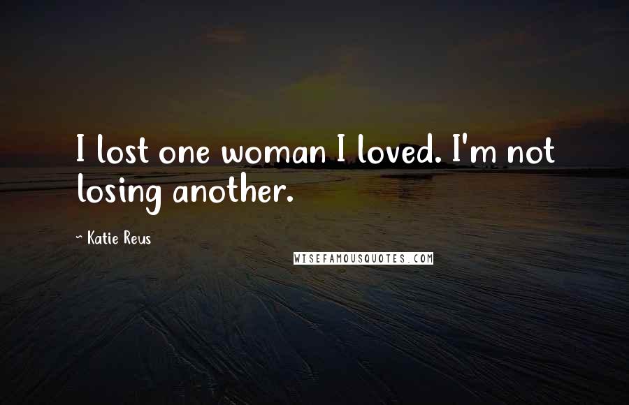 Katie Reus quotes: I lost one woman I loved. I'm not losing another.