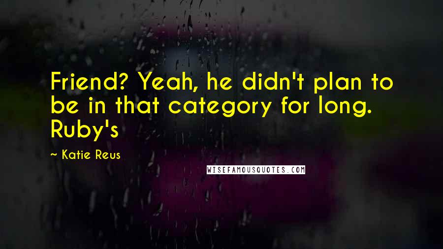 Katie Reus quotes: Friend? Yeah, he didn't plan to be in that category for long. Ruby's