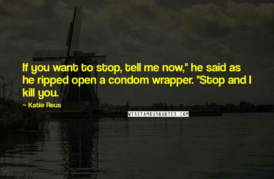 Katie Reus quotes: If you want to stop, tell me now," he said as he ripped open a condom wrapper. "Stop and I kill you.