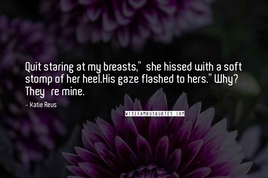 Katie Reus quotes: Quit staring at my breasts," she hissed with a soft stomp of her heel.His gaze flashed to hers."Why? They're mine.