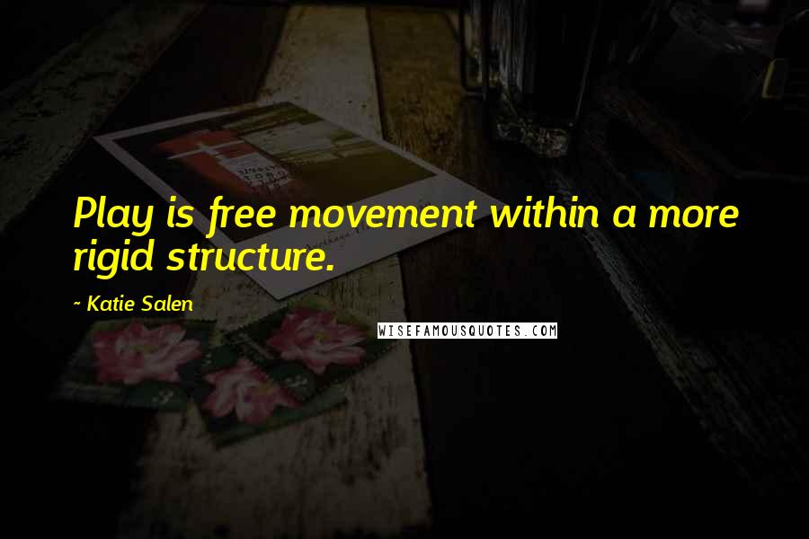 Katie Salen quotes: Play is free movement within a more rigid structure.