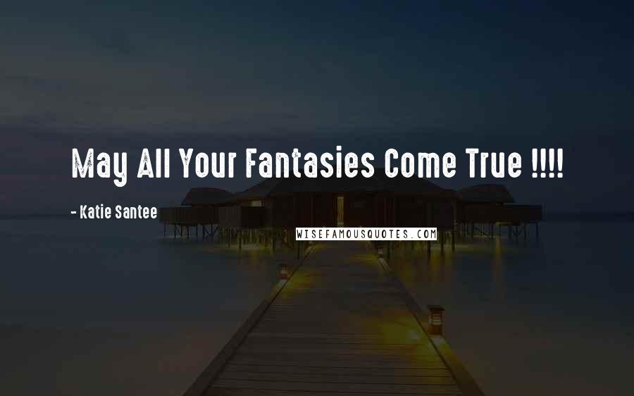 Katie Santee quotes: May All Your Fantasies Come True !!!!