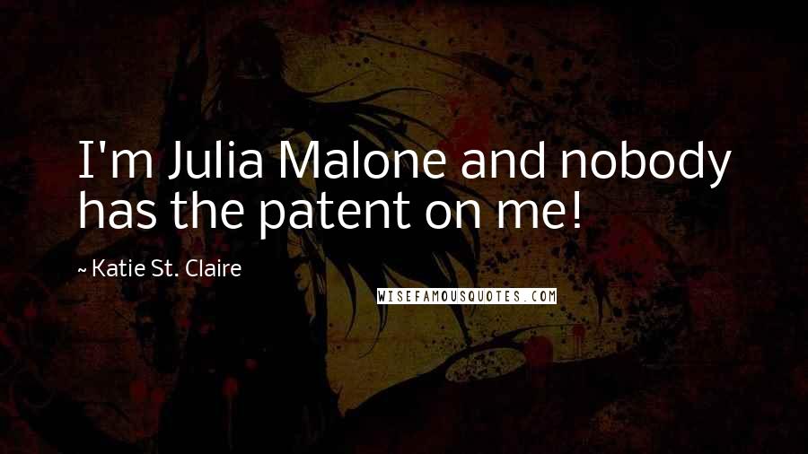 Katie St. Claire quotes: I'm Julia Malone and nobody has the patent on me!