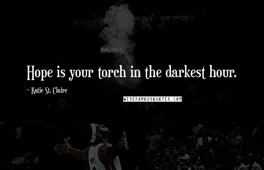 Katie St. Claire quotes: Hope is your torch in the darkest hour.