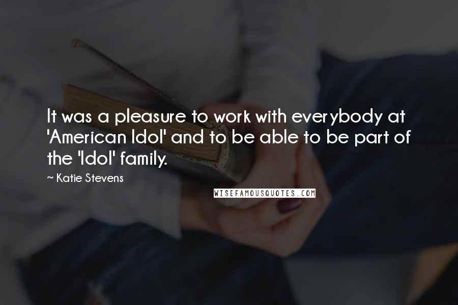 Katie Stevens quotes: It was a pleasure to work with everybody at 'American Idol' and to be able to be part of the 'Idol' family.