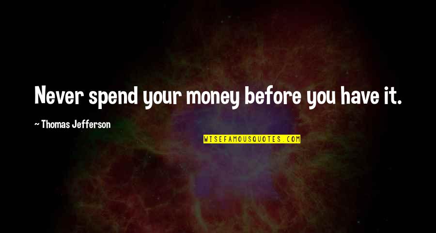 Katie Yackley Moore Quotes By Thomas Jefferson: Never spend your money before you have it. Katie Yackley Moore Quotes By Thomas Jefferson: Never spend your money before you have it.