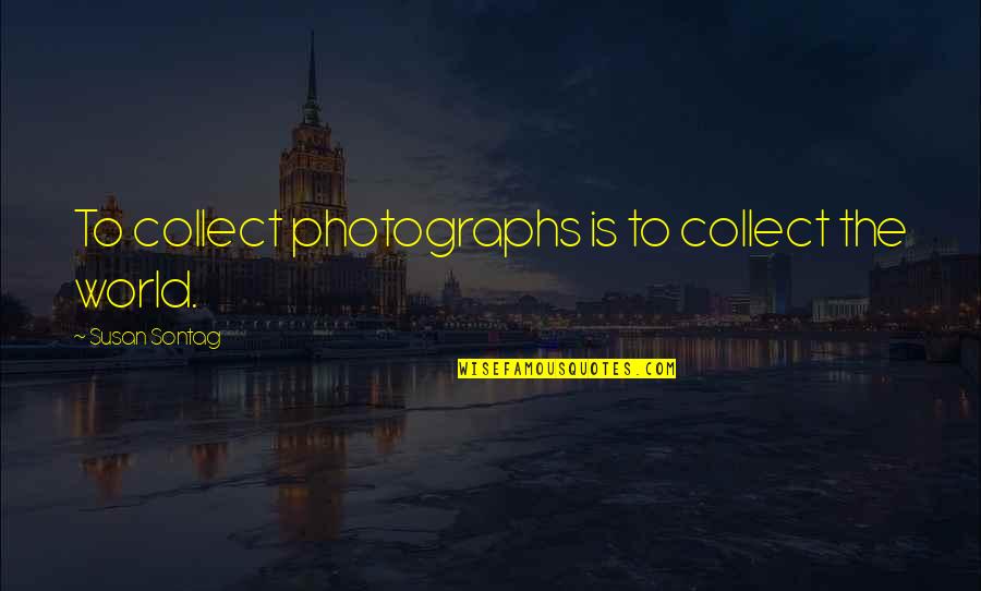 Katiee Elizabeth Quotes By Susan Sontag: To collect photographs is to collect the world. Katiee Elizabeth Quotes By Susan Sontag: To collect photographs is to collect the world.