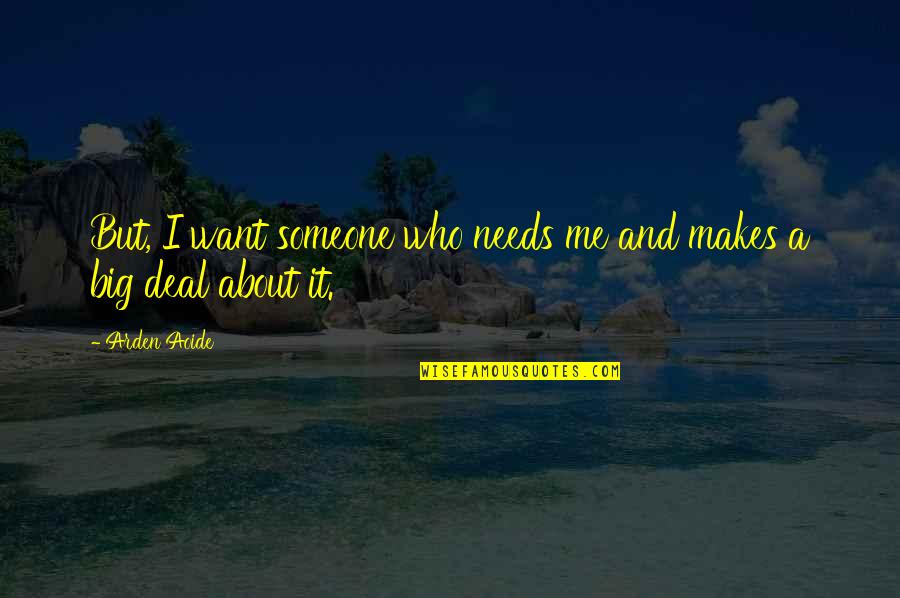 Katikus Quotes By Arden Aoide: But, I want someone who needs me and