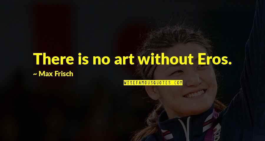 Katikus Quotes By Max Frisch: There is no art without Eros.