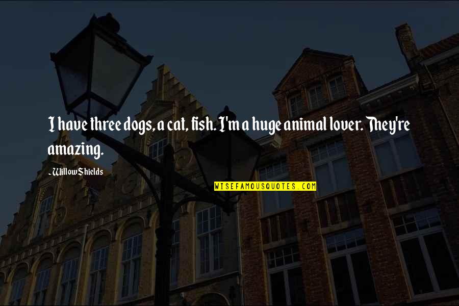 Katil Kim Quotes By Willow Shields: I have three dogs, a cat, fish. I'm
