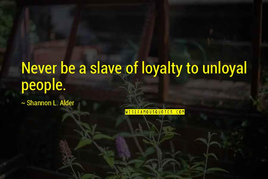 Katiller Ile Quotes By Shannon L. Alder: Never be a slave of loyalty to unloyal Katiller Ile Quotes By Shannon L. Alder: Never be a slave of loyalty to unloyal