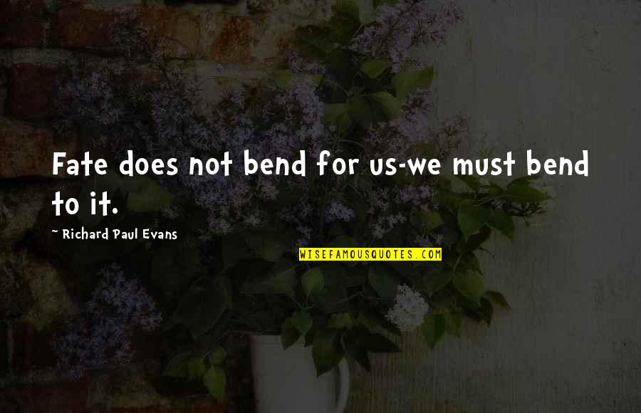 Katillerde Quotes By Richard Paul Evans: Fate does not bend for us-we must bend