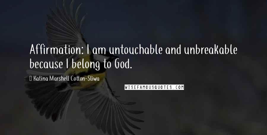 Katina Marshell Cotton-Sliwa quotes: Affirmation: I am untouchable and unbreakable because I belong to God.