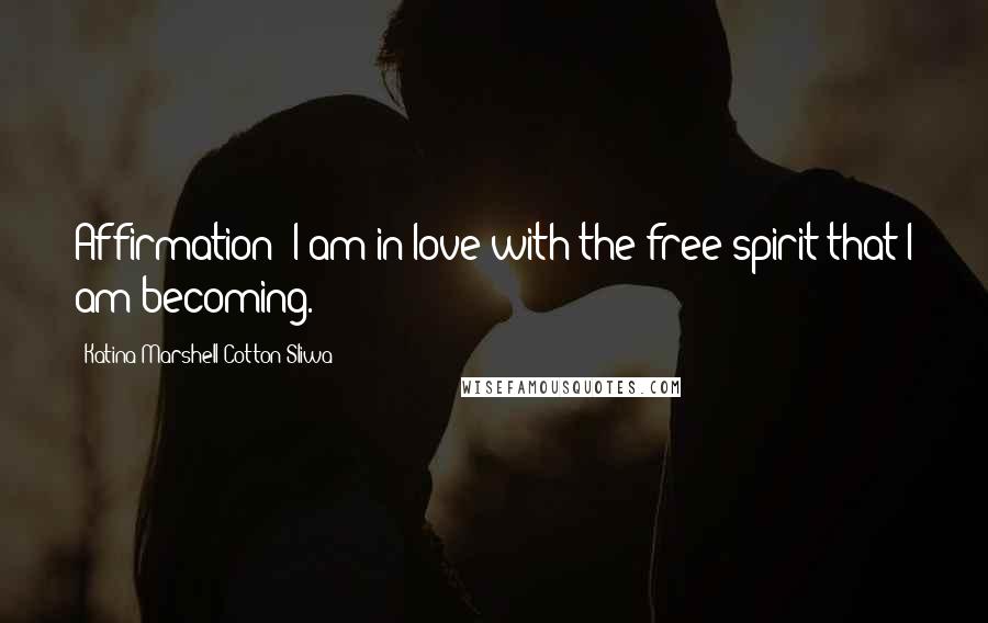 Katina Marshell Cotton-Sliwa quotes: Affirmation: I am in love with the free spirit that I am becoming.