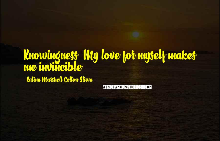 Katina Marshell Cotton-Sliwa quotes: Knowingness: My love for myself makes me invincible.