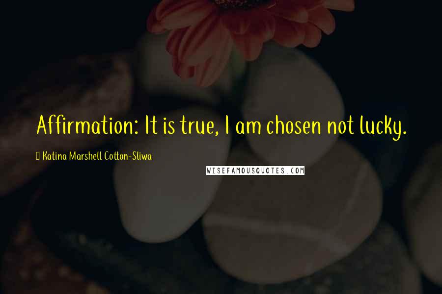 Katina Marshell Cotton-Sliwa quotes: Affirmation: It is true, I am chosen not lucky.