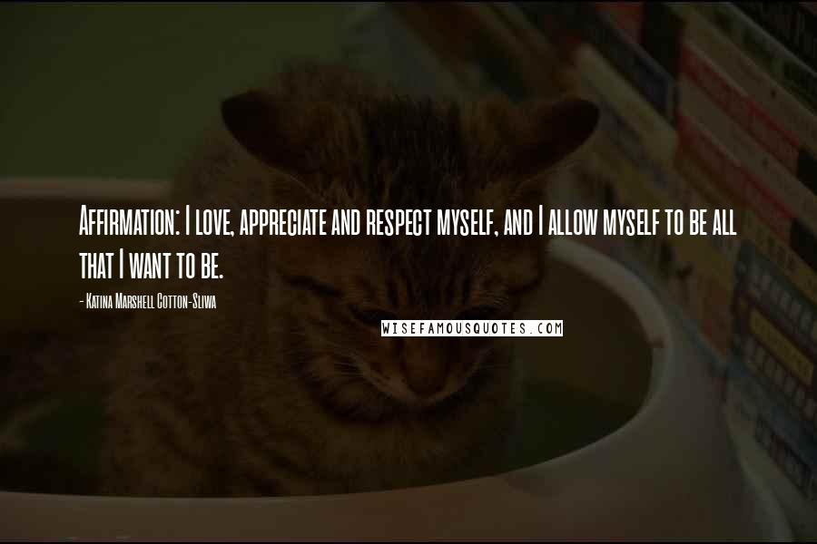 Katina Marshell Cotton-Sliwa quotes: Affirmation: I love, appreciate and respect myself, and I allow myself to be all that I want to be.