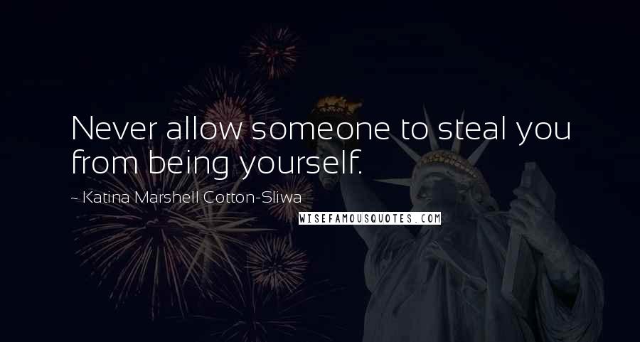Katina Marshell Cotton-Sliwa quotes: Never allow someone to steal you from being yourself.