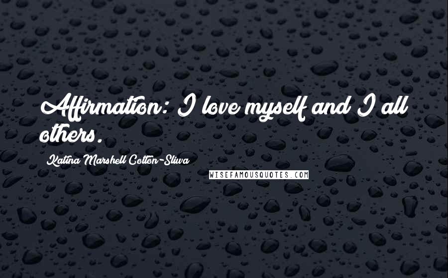 Katina Marshell Cotton-Sliwa quotes: Affirmation: I love myself and I all others.