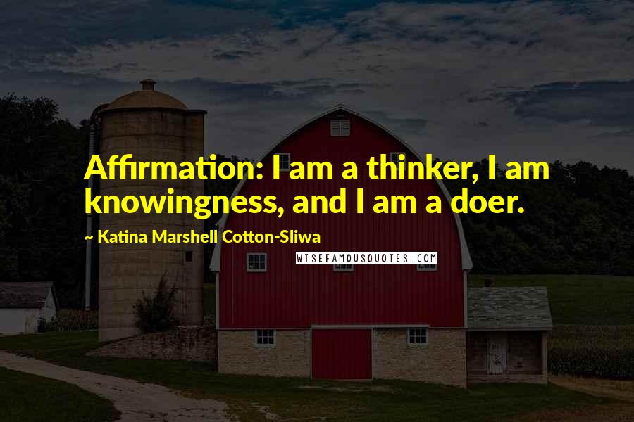 Katina Marshell Cotton-Sliwa quotes: Affirmation: I am a thinker, I am knowingness, and I am a doer.