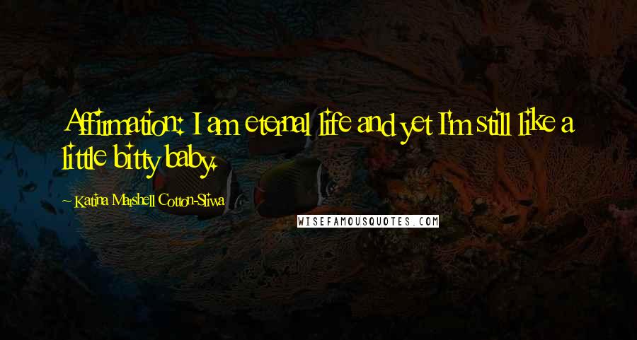 Katina Marshell Cotton-Sliwa quotes: Affirmation: I am eternal life and yet I'm still like a little bitty baby.