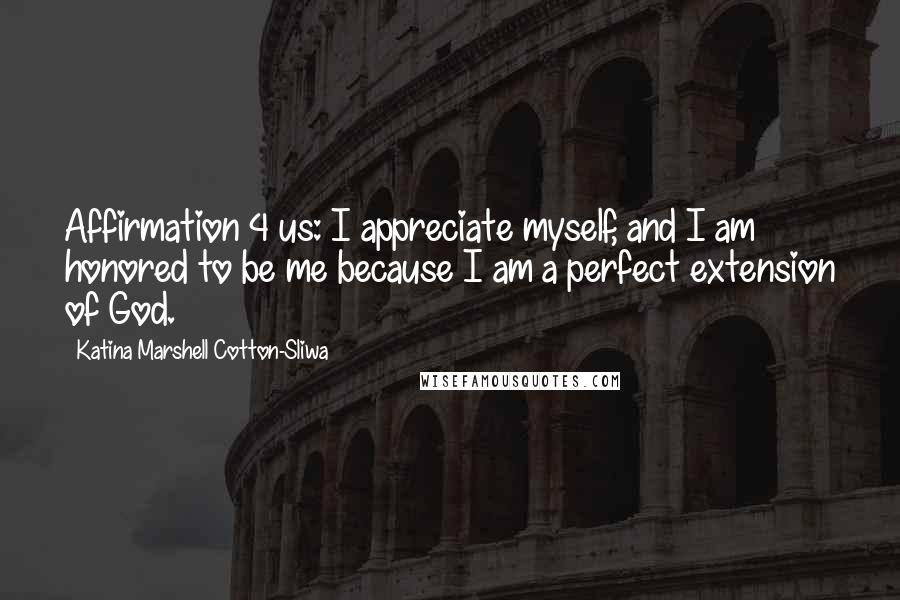 Katina Marshell Cotton-Sliwa quotes: Affirmation 4 us: I appreciate myself, and I am honored to be me because I am a perfect extension of God.