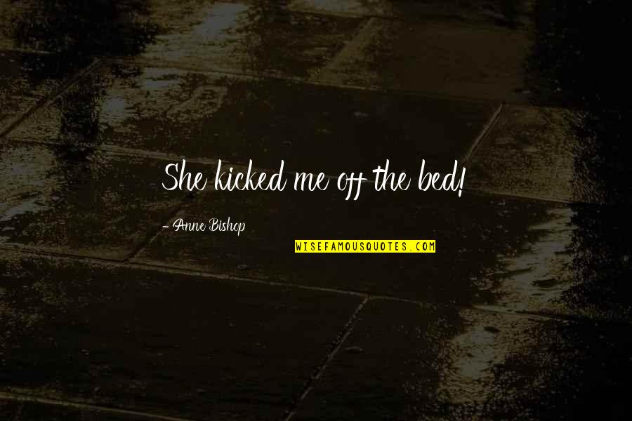 Katinia Mataele Quotes By Anne Bishop: She kicked me off the bed! Katinia Mataele Quotes By Anne Bishop: She kicked me off the bed!