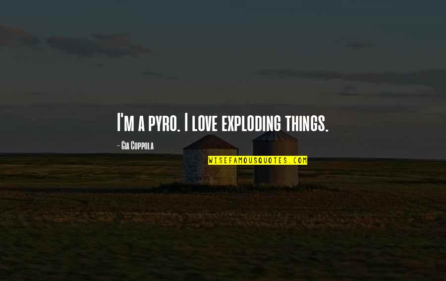 Katinia Mataele Quotes By Gia Coppola: I'm a pyro. I love exploding things. Katinia Mataele Quotes By Gia Coppola: I'm a pyro. I love exploding things.
