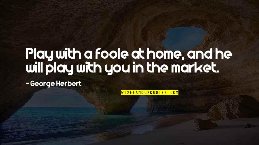 Katinka Matson Quotes By George Herbert: Play with a foole at home, and he Katinka Matson Quotes By George Herbert: Play with a foole at home, and he