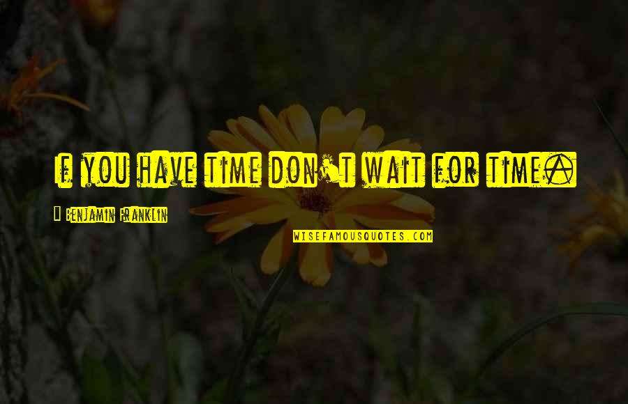 Katinsky Masakr Quotes By Benjamin Franklin: If you have time don't wait for time.