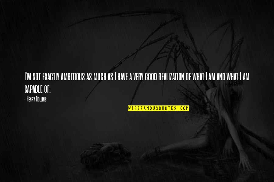 Katiria Quotes By Henry Rollins: I'm not exactly ambitious as much as I Katiria Quotes By Henry Rollins: I'm not exactly ambitious as much as I