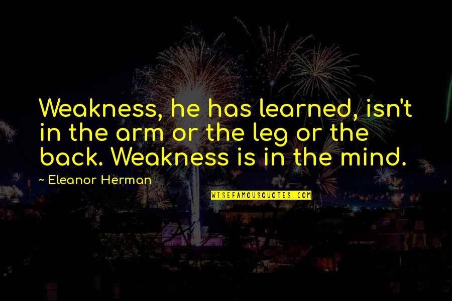 Katiyasnow Quotes By Eleanor Herman: Weakness, he has learned, isn't in the arm Katiyasnow Quotes By Eleanor Herman: Weakness, he has learned, isn't in the arm