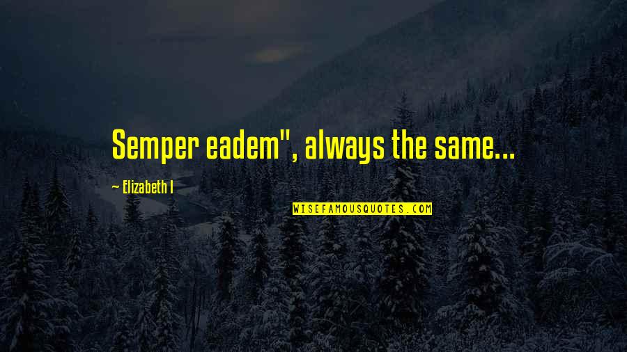 Katiyasnow Quotes By Elizabeth I: Semper eadem", always the same... Katiyasnow Quotes By Elizabeth I: Semper eadem", always the same...