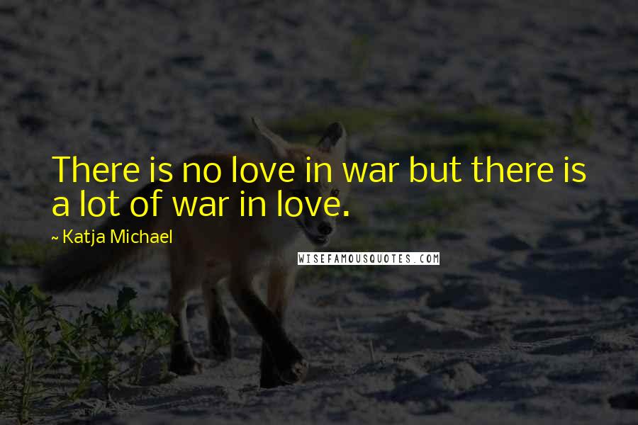 Katja Michael quotes: There is no love in war but there is a lot of war in love.