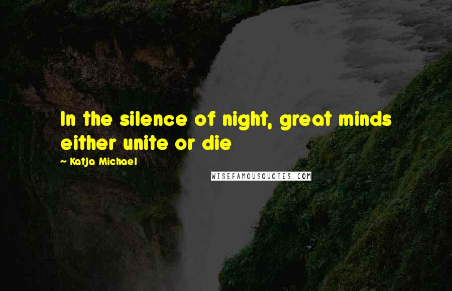 Katja Michael quotes: In the silence of night, great minds either unite or die