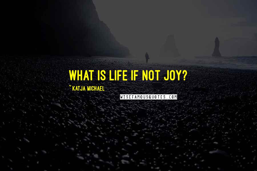 Katja Michael quotes: What is life if not joy?