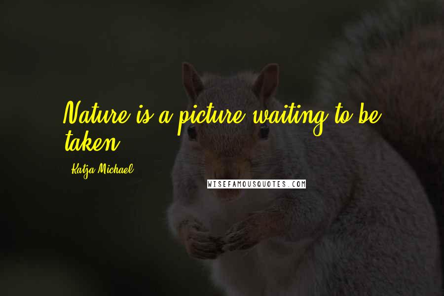Katja Michael quotes: Nature is a picture waiting to be taken.