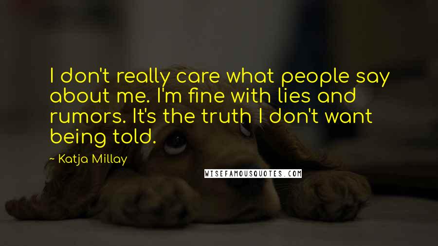 Katja Millay quotes: I don't really care what people say about me. I'm fine with lies and rumors. It's the truth I don't want being told. Katja Millay quotes: I don't really care what people say about me. I'm fine with lies and rumors. It's the truth I don't want being told.