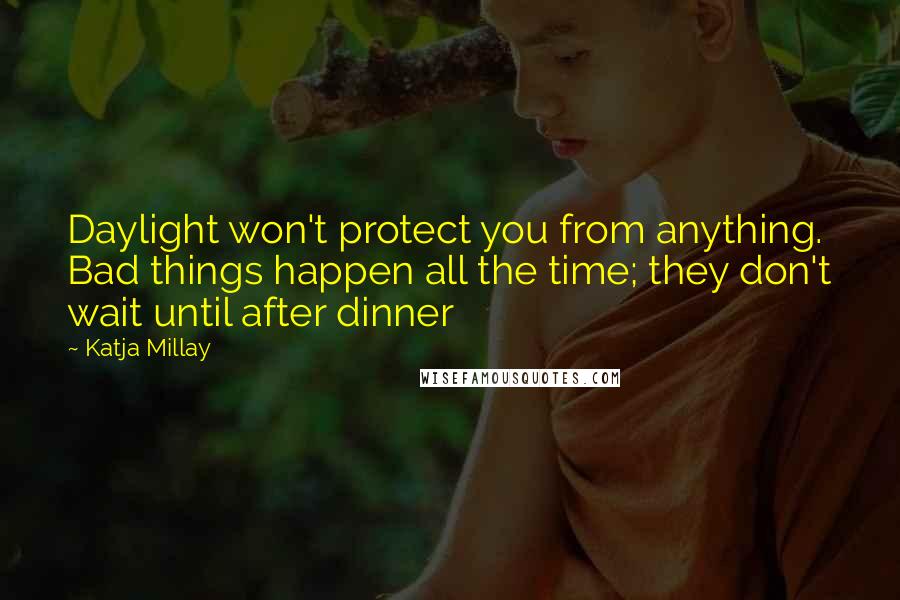 Katja Millay quotes: Daylight won't protect you from anything. Bad things happen all the time; they don't wait until after dinner Katja Millay quotes: Daylight won't protect you from anything. Bad things happen all the time; they don't wait until after dinner