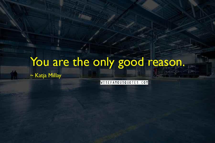 Katja Millay quotes: You are the only good reason.