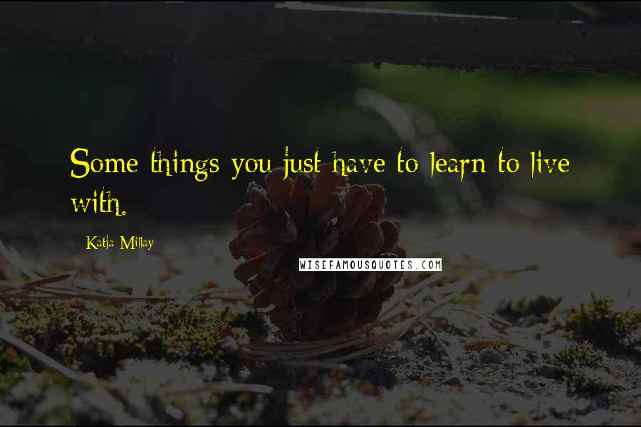 Katja Millay quotes: Some things you just have to learn to live with.