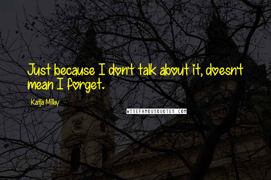 Katja Millay quotes: Just because I don't talk about it, doesn't mean I forget.