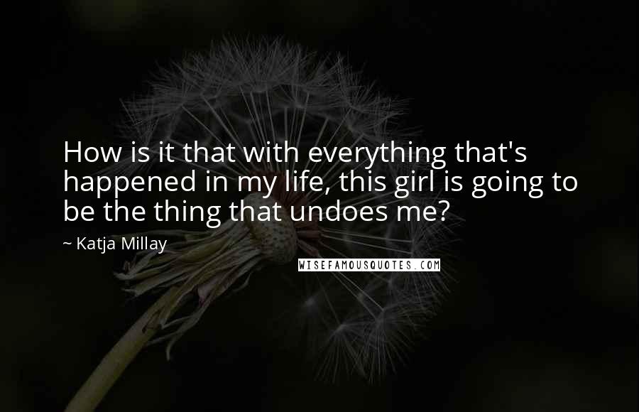 Katja Millay quotes: How is it that with everything that's happened in my life, this girl is going to be the thing that undoes me?